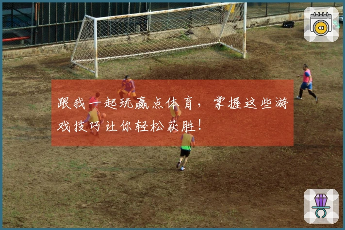跟我一起玩赢点体育，掌握这些游戏技巧让你轻松获胜！