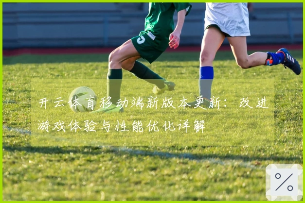 开云体育移动端新版本更新：改进游戏体验与性能优化详解