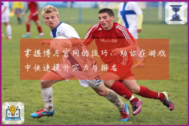 掌握博万官网的技巧，助你在游戏中快速提升实力与排名