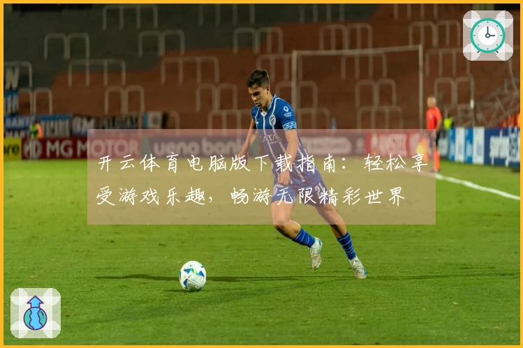 开云体育电脑版下载指南：轻松享受游戏乐趣，畅游无限精彩世界