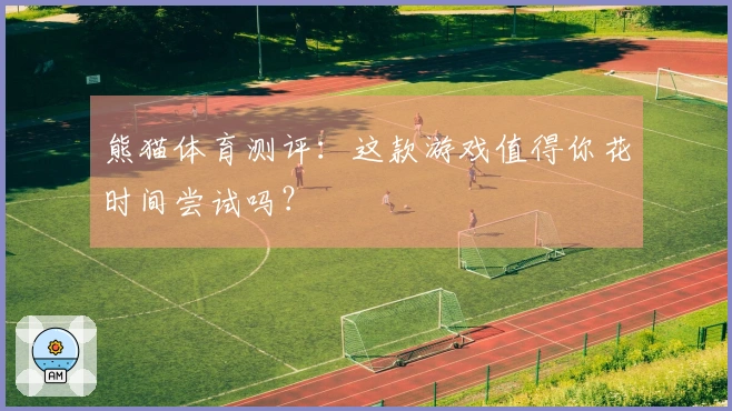 熊猫体育测评：这款游戏值得你花时间尝试吗？