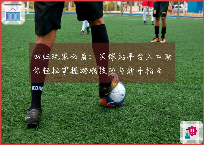 回归玩家必看：买球站平台入口助你轻松掌握游戏技巧与新手指南