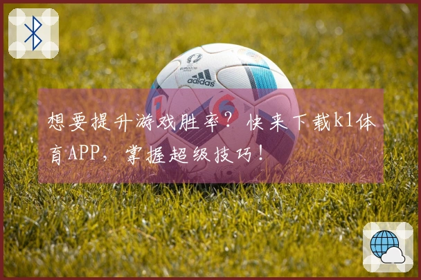 想要提升游戏胜率？快来下载k1体育APP，掌握超级技巧！