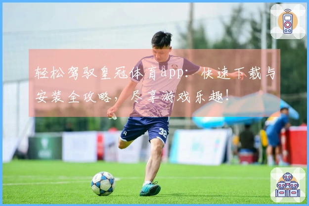 轻松驾驭皇冠体育app：快速下载与安装全攻略，尽享游戏乐趣！