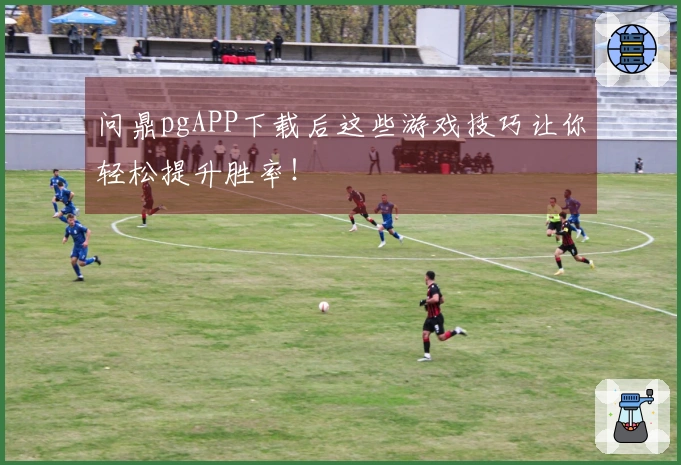 问鼎pgAPP下载后这些游戏技巧让你轻松提升胜率！