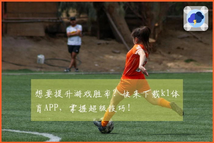 想要提升游戏胜率？快来下载k1体育APP，掌握超级技巧！