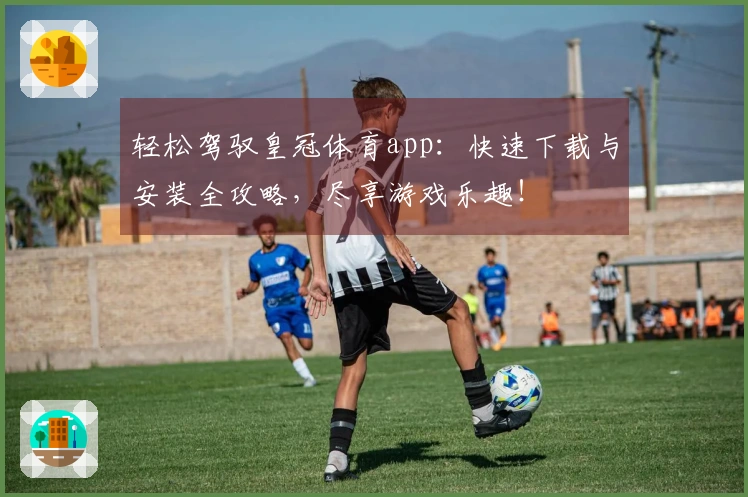 轻松驾驭皇冠体育app：快速下载与安装全攻略，尽享游戏乐趣！