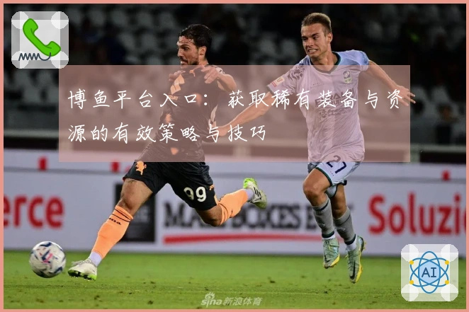 博鱼平台入口：获取稀有装备与资源的有效策略与技巧