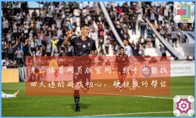 开云体育网页版官网：新手也能找回久违的游戏初心，硬核技巧帮你快速上手！