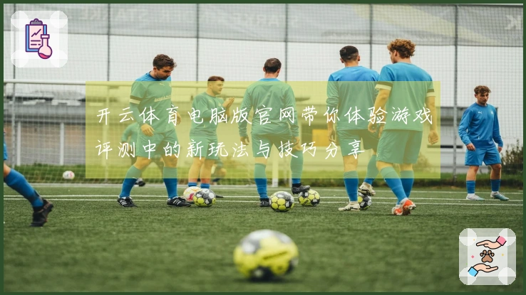 开云体育电脑版官网带你体验游戏评测中的新玩法与技巧分享